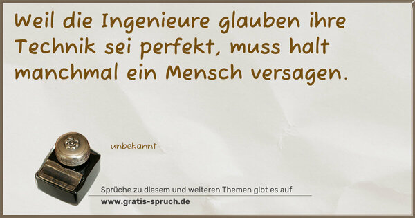Spruch Visualisierung: Weil die Ingenieure glauben ihre Technik sei perfekt,
muss halt manchmal ein Mensch versagen.