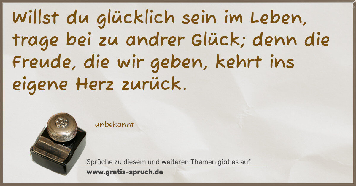 Spruchbild: Willst du glücklich sein im Leben, trage bei zu andrer Glück; denn die Freude, die wir geb …