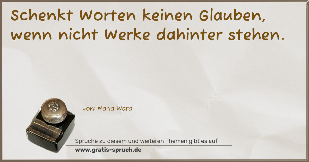 Spruchbild: Schenkt Worten keinen Glauben, wenn nicht Werke dahinter stehen.