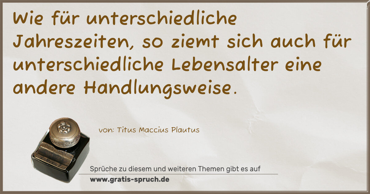 Spruchbild: Wie für unterschiedliche Jahreszeiten, so ziemt sich auch für unterschiedliche Lebensalte …