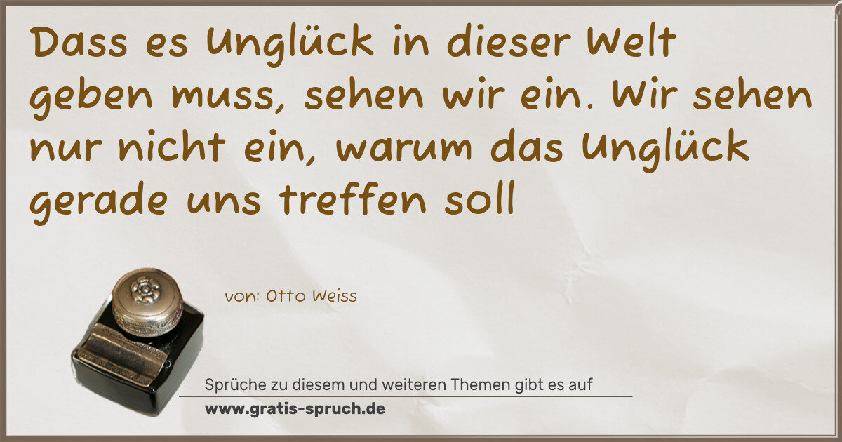 Spruchbild: Dass es Unglück in dieser Welt geben muss, sehen wir ein. Wir sehen nur nicht ein, warum …
