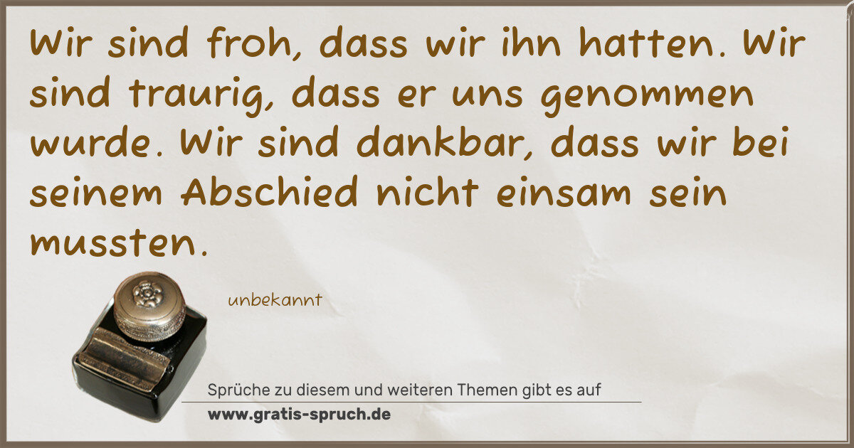 Spruchbild: Wir sind froh, dass wir ihn hatten. Wir sind traurig, dass er uns genommen wurde. Wir sind …