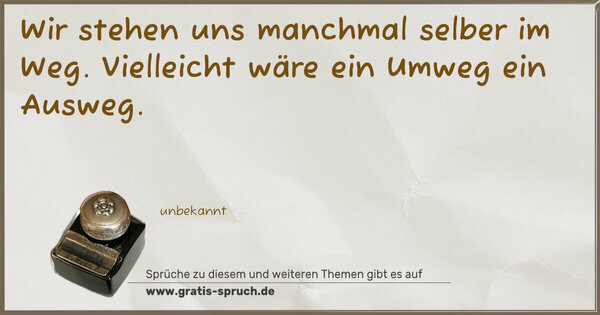 Spruch Visualisierung: Wir stehen uns manchmal selber im Weg.
Vielleicht wäre ein Umweg ein Ausweg.