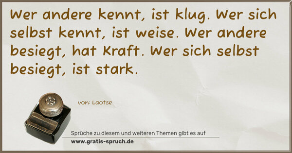 Spruch Visualisierung: Wer andere kennt, ist klug.
Wer sich selbst kennt, ist weise.
Wer andere besiegt, hat Kraft.
Wer sich selbst besiegt, ist stark.