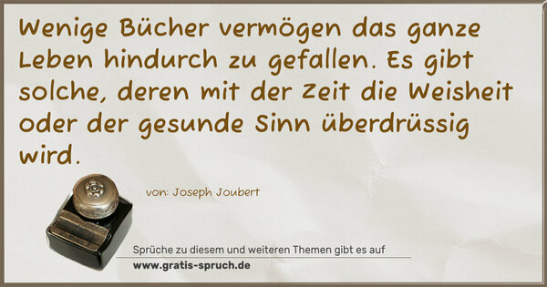 Spruch Visualisierung: Wenige Bücher vermögen das ganze Leben hindurch zu gefallen.
Es gibt solche, deren mit der Zeit die Weisheit oder der gesunde Sinn überdrüssig wird.