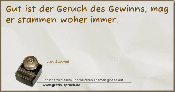 Spruch Visualisierung: Gut ist der Geruch des Gewinns,
mag er stammen woher immer.