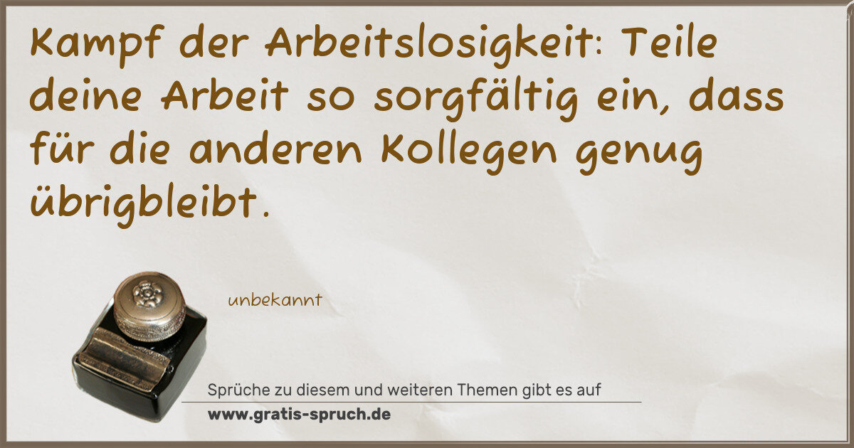 Spruchbild: Kampf der Arbeitslosigkeit: Teile deine Arbeit so sorgfältig ein, dass für die anderen K …