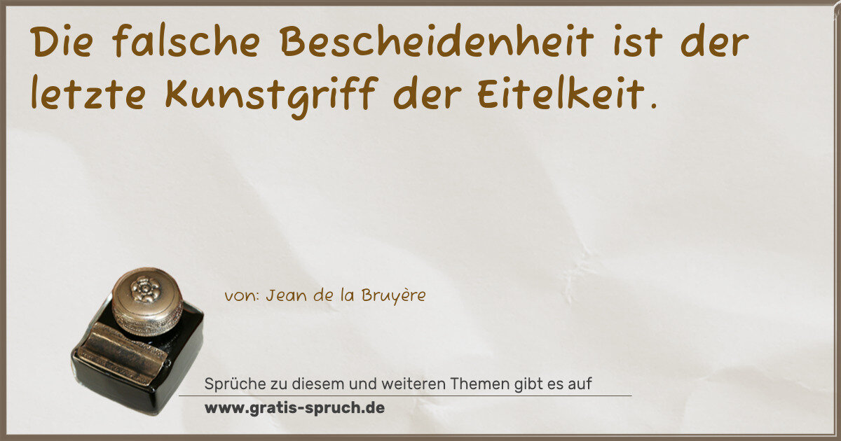 Spruchbild: Die falsche Bescheidenheit ist der letzte Kunstgriff der Eitelkeit.