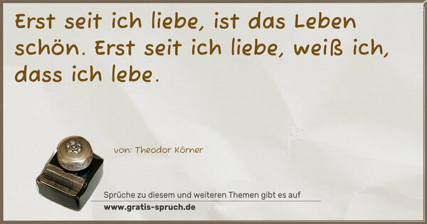 Spruch Visualisierung: Erst seit ich liebe,
ist das Leben schön.
Erst seit ich liebe,
weiß ich, dass ich lebe.