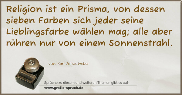 Spruch Visualisierung: Religion ist ein Prisma, von dessen sieben Farben
sich jeder seine Lieblingsfarbe wählen mag;
alle aber rühren nur von einem Sonnenstrahl.