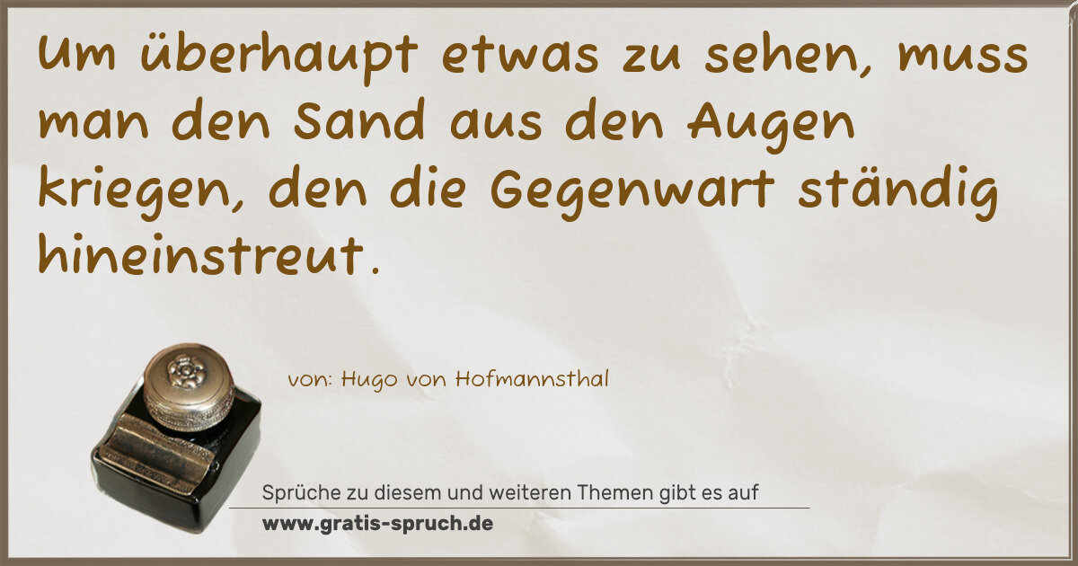 Spruchbild: Um überhaupt etwas zu sehen, muss man den Sand aus den Augen kriegen, den die Gegenwart st …
