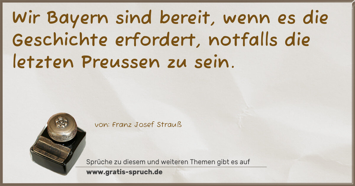 Spruchbild: Wir Bayern sind bereit, wenn es die Geschichte erfordert, notfalls die letzten Preussen zu …