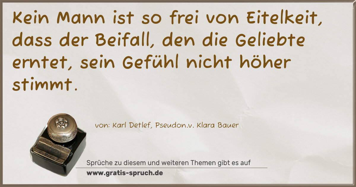 Spruchbild: Kein Mann ist so frei von Eitelkeit, dass der Beifall, den die Geliebte erntet, sein Gefüh …