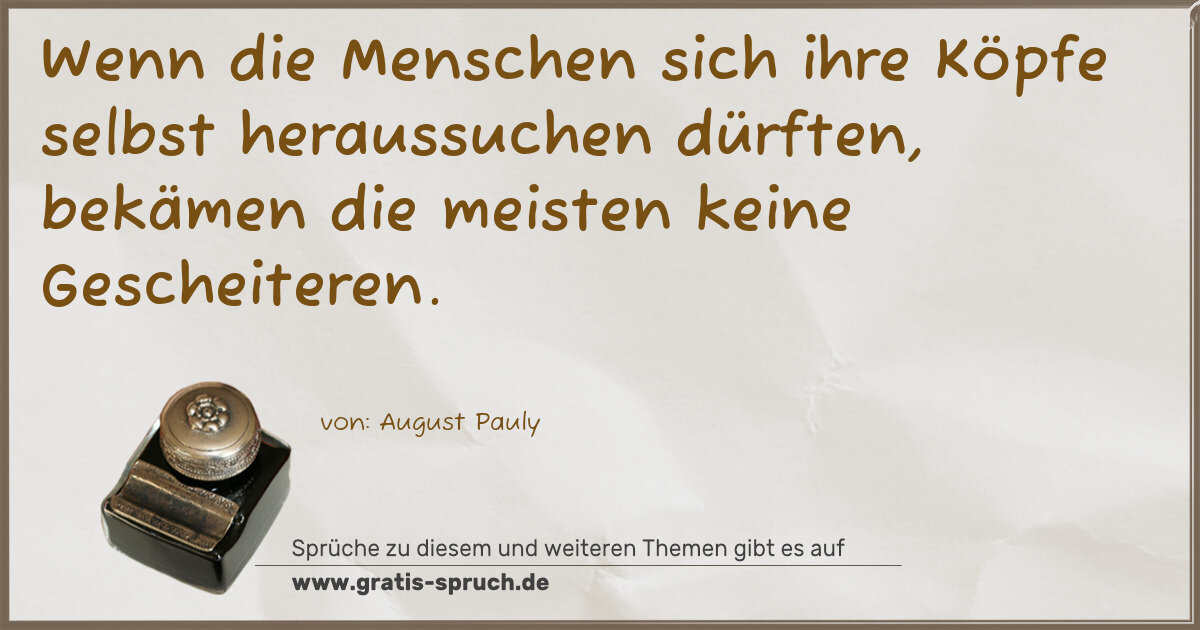 Spruchbild: Wenn die Menschen sich ihre Köpfe selbst heraussuchen dürften, bekämen die meisten keine G …