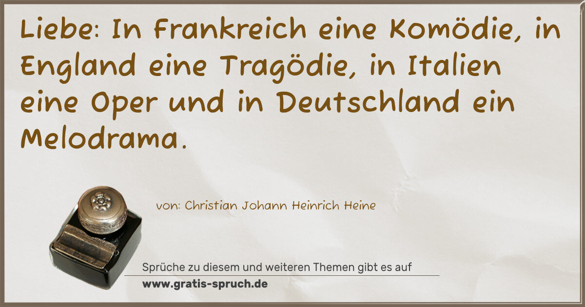 Spruchbild: Liebe: In Frankreich eine Komödie, in England eine Tragödie, in Italien eine Oper und in D …