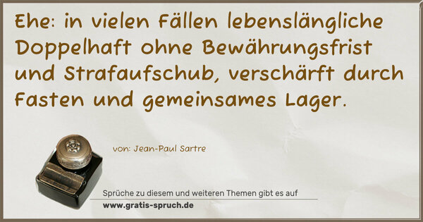 Spruch Visualisierung: Ehe:
in vielen Fällen lebenslängliche Doppelhaft ohne Bewährungsfrist und Strafaufschub,
verschärft durch Fasten und gemeinsames Lager.