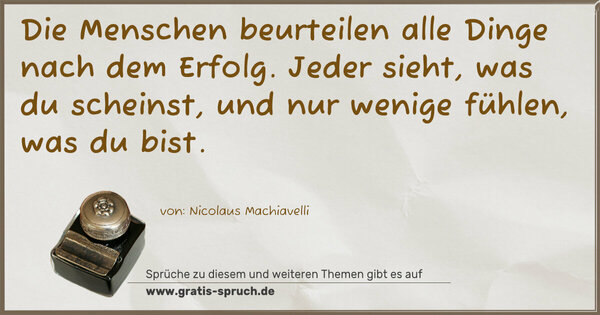 Spruch Visualisierung: Die Menschen beurteilen alle Dinge nach dem Erfolg.
Jeder sieht, was du scheinst,
und nur wenige fühlen, was du bist.