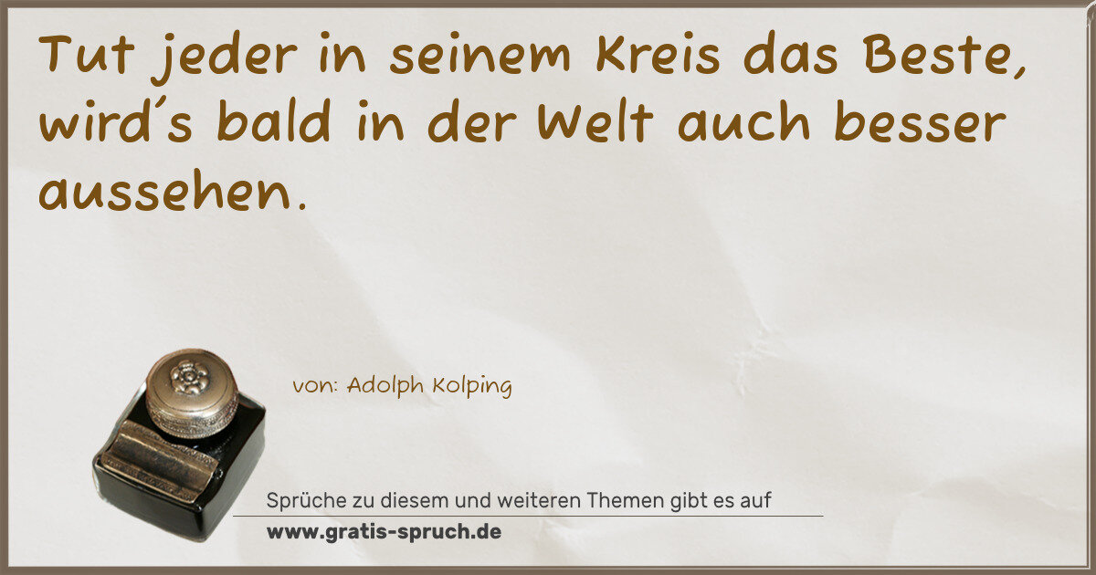 Spruchbild: Tut jeder in seinem Kreis das Beste, wird's bald in der Welt auch besser aussehen.