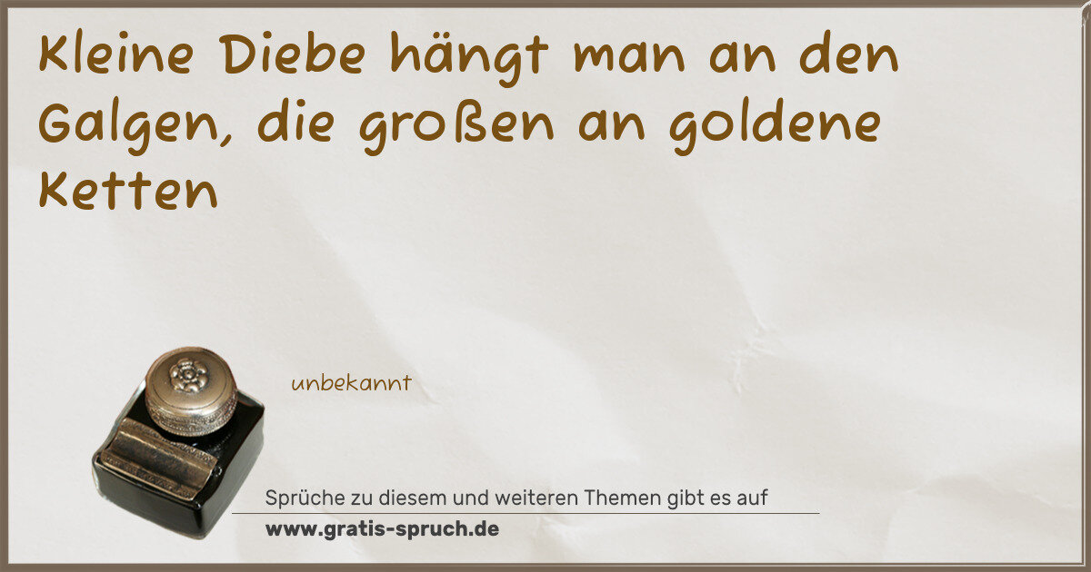 Spruchbild: Kleine Diebe hängt man an den Galgen, die großen an goldene Ketten