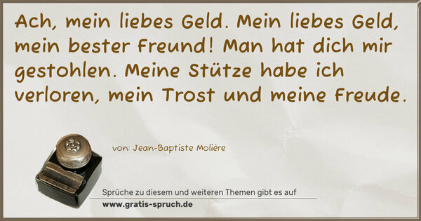 Spruch Visualisierung: Ach, mein liebes Geld. Mein liebes Geld, mein bester Freund! Man hat dich mir gestohlen.
Meine Stütze habe ich verloren, mein Trost und meine Freude.