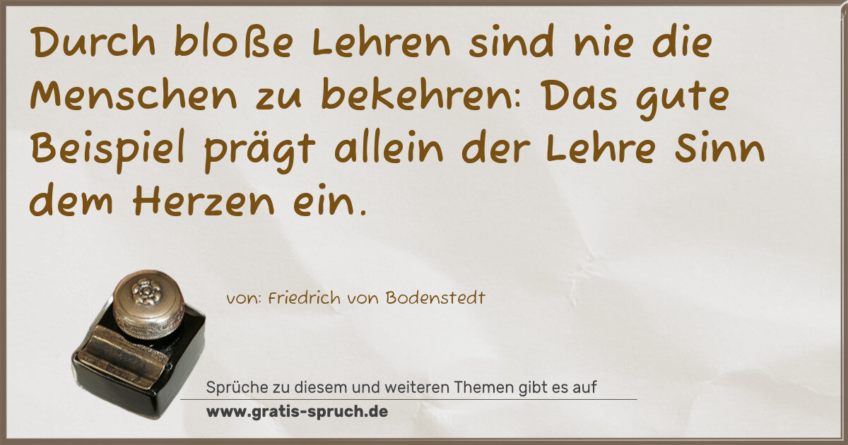Spruchbild: Durch bloße Lehren sind nie die Menschen zu bekehren: Das gute Beispiel prägt allein der …