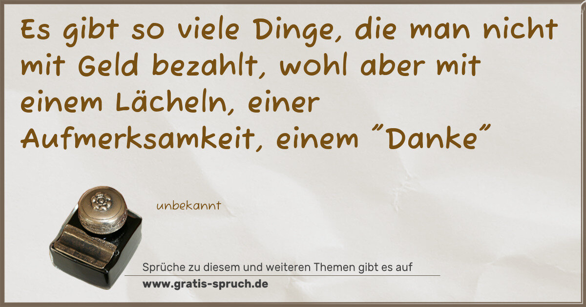 Spruchbild: Es gibt so viele Dinge, die man nicht mit Geld bezahlt, wohl aber mit einem Lächeln, einer …