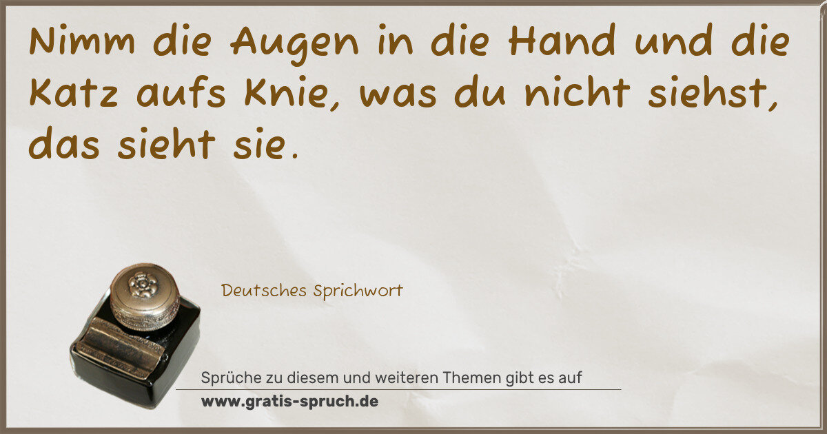 Spruchbild: Nimm die Augen in die Hand und die Katz aufs Knie, was du nicht siehst, das sieht sie.