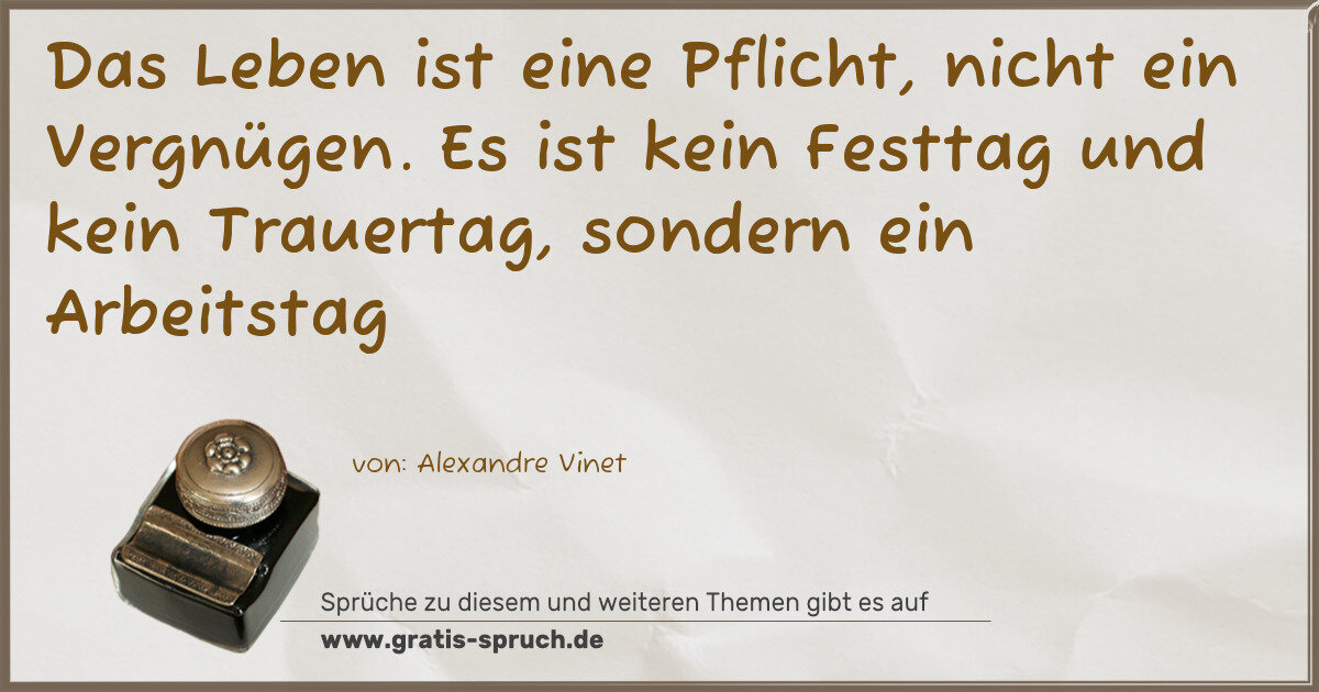 Spruchbild: Das Leben ist eine Pflicht, nicht ein Vergnügen. Es ist kein Festtag und kein Trauertag, …