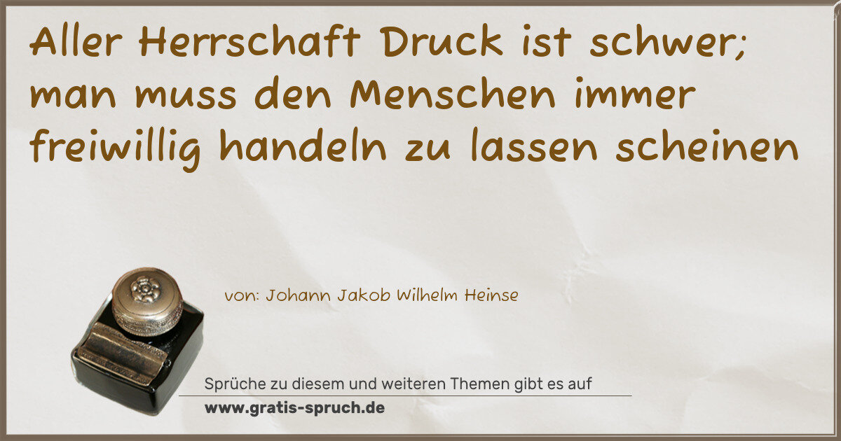 Spruchbild: Aller Herrschaft Druck ist schwer; man muss den Menschen immer freiwillig handeln zu las …