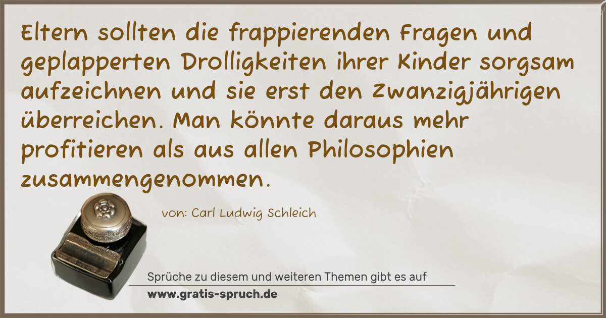 Spruchbild: Eltern sollten die frappierenden Fragen und geplapperten Drolligkeiten ihrer Kinder sorgsa …