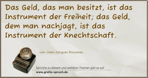 Spruch Visualisierung: Das Geld, das man besitzt, ist das Instrument der Freiheit; das Geld, dem man nachjagt, ist das Instrument der Knechtschaft. 