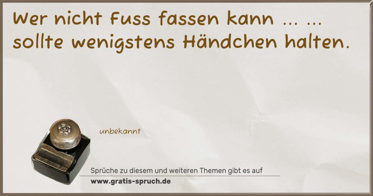 Spruchbild: Wer nicht Fuss fassen kann ... ... sollte wenigstens Händchen halten.