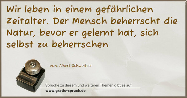 Spruch Visualisierung: Wir leben in einem gefährlichen Zeitalter.
Der Mensch beherrscht die Natur,
bevor er gelernt hat,
sich selbst zu beherrschen