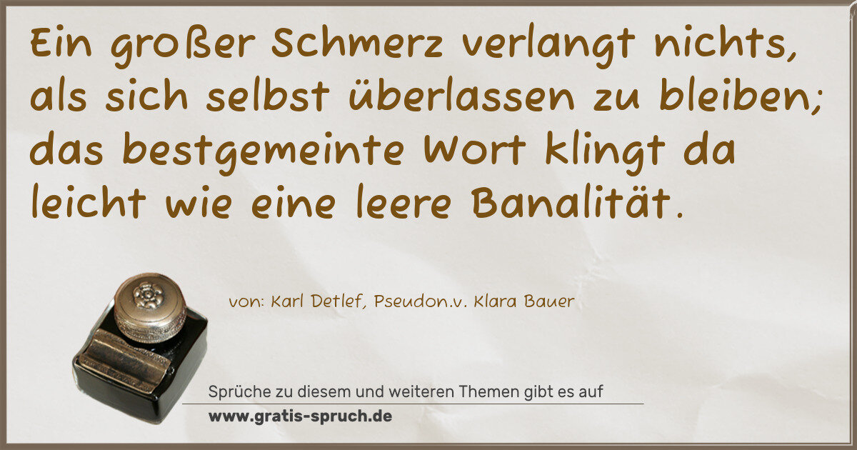 Spruchbild: Ein großer Schmerz verlangt nichts, als sich selbst überlassen zu bleiben; das bestgemeint …