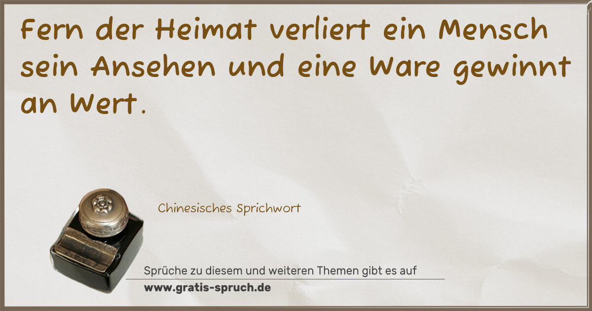 Spruchbild: Fern der Heimat verliert ein Mensch sein Ansehen und eine Ware gewinnt an Wert.
