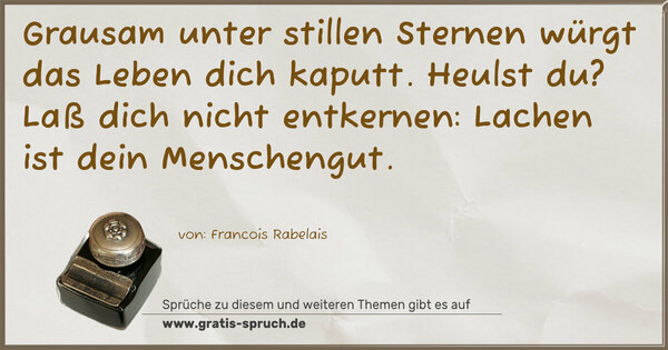 Spruch Visualisierung: Grausam unter stillen Sternen
würgt das Leben dich kaputt.
Heulst du? Laß dich nicht entkernen:
Lachen ist dein Menschengut.