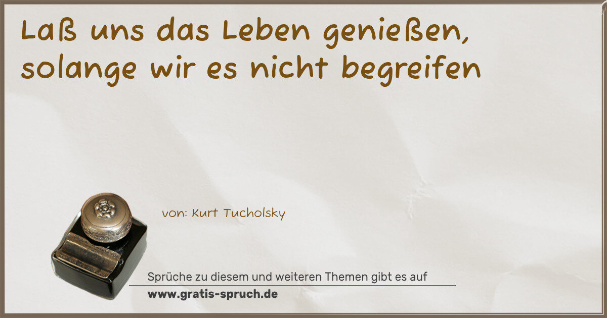 Spruchbild: Laß uns das Leben genießen, solange wir es nicht begreifen