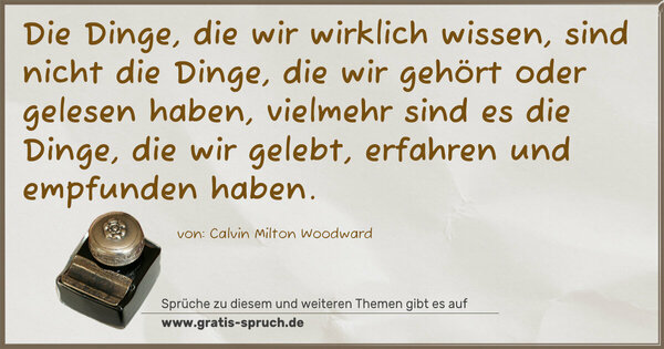 Spruch Visualisierung: Die Dinge, die wir wirklich wissen, sind nicht die Dinge, die wir gehört oder gelesen haben, vielmehr sind es die Dinge, die wir gelebt, erfahren und empfunden haben.
