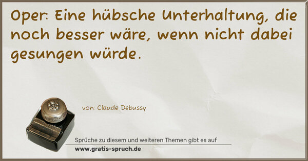 Spruch Visualisierung: Oper:
Eine hübsche Unterhaltung, die noch besser wäre,
wenn nicht dabei gesungen würde.
