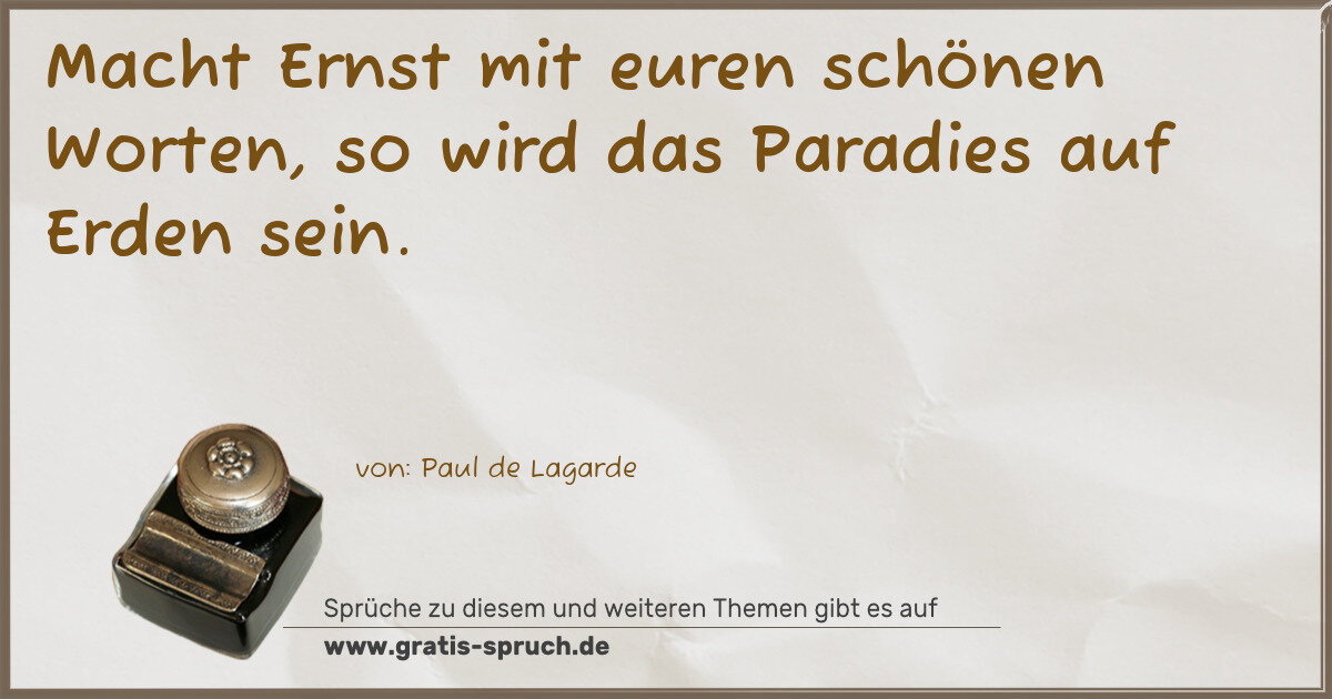 Spruchbild: Macht Ernst mit euren schönen Worten, so wird das Paradies auf Erden sein.
