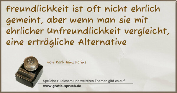 Spruch Visualisierung: Freundlichkeit ist oft nicht ehrlich gemeint,
aber wenn man sie mit ehrlicher Unfreundlichkeit vergleicht,
eine erträgliche Alternative
