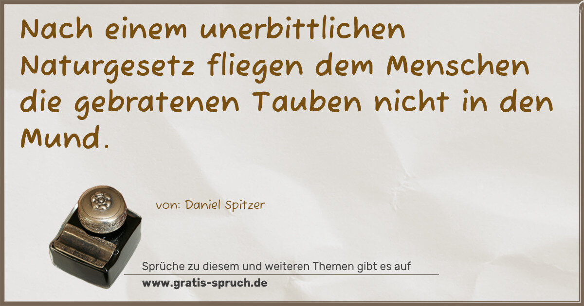 Spruchbild: Nach einem unerbittlichen Naturgesetz fliegen dem Menschen die gebratenen Tauben nicht in …