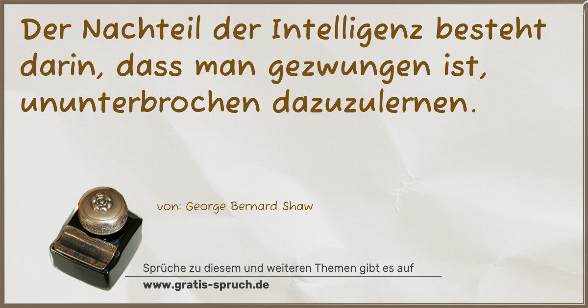 Spruchbild: Der Nachteil der Intelligenz besteht darin, dass man gezwungen ist, ununterbrochen dazuzul …