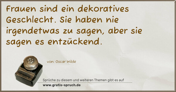 Spruch Visualisierung: Frauen sind ein dekoratives Geschlecht. Sie haben nie irgendetwas zu sagen, aber sie sagen es entzückend.