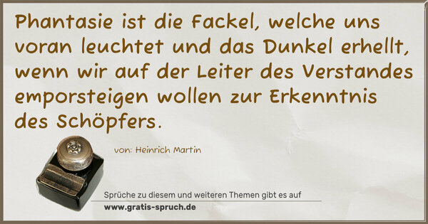 Spruch Visualisierung: Phantasie ist die Fackel, welche uns voran leuchtet und das Dunkel erhellt, wenn wir auf der Leiter des Verstandes emporsteigen wollen zur Erkenntnis des Schöpfers.