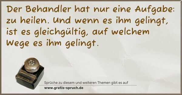 Spruch Visualisierung: Der Behandler hat nur eine Aufgabe: zu heilen.
Und wenn es ihm gelingt, ist es gleichgültig,
auf welchem Wege es ihm gelingt.