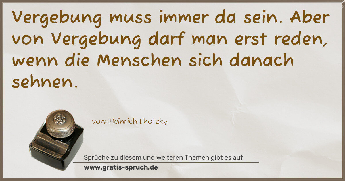 Spruchbild: Vergebung muss immer da sein. Aber von Vergebung darf man erst reden, wenn die Menschen si …