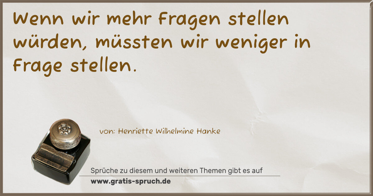 Spruchbild: Wenn wir mehr Fragen stellen würden, müssten wir weniger in Frage stellen.