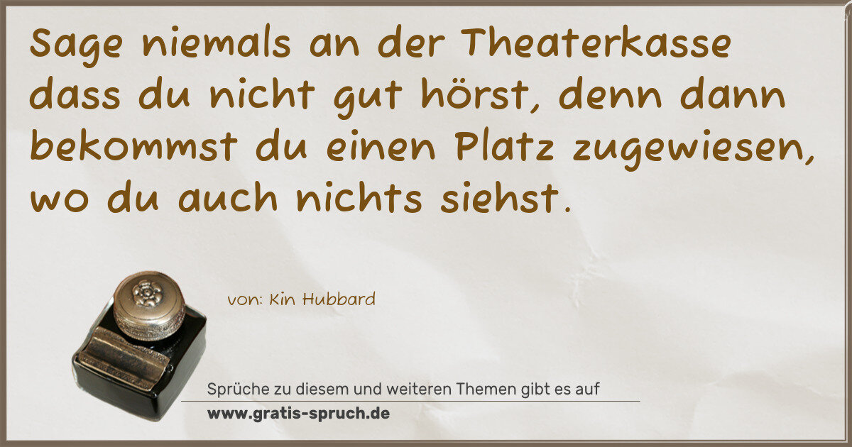 Spruchbild: Sage niemals an der Theaterkasse dass du nicht gut hörst, denn dann bekommst du einen Plat …