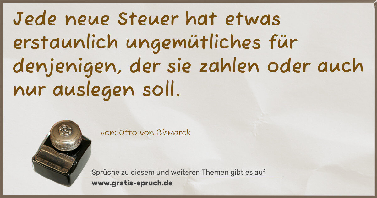 Spruchbild: Jede neue Steuer hat etwas erstaunlich ungemütliches für denjenigen, der sie zahlen oder a …